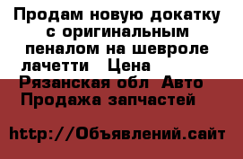 Продам новую докатку с оригинальным пеналом на шевроле лачетти › Цена ­ 1 500 - Рязанская обл. Авто » Продажа запчастей   